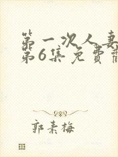 第一次人妻动漫第6集免费观看全集