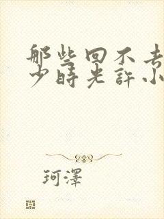 那些回不去的年少时光许小波结局