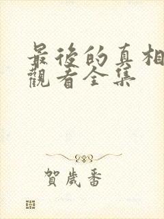 最后的真相免费观看全集