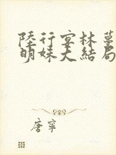 陆行宴林蔓栀谢明姝大结局