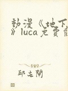 动漫《地下偶像》luca免费观看