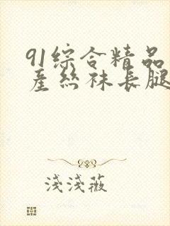 91综合精品国产丝袜长腿