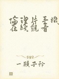 伦理片手机免费在线观看