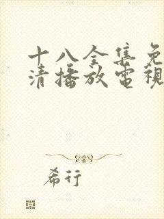 十八全集免费高清播放电视剧