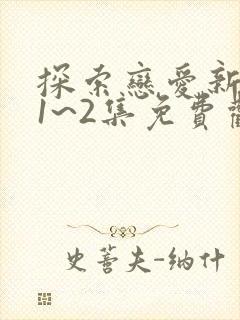 探索恋爱新境界1~2集免费观看