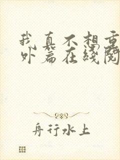 我真不想重生番外篇在线阅读封面