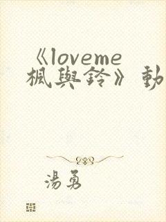 《loveme枫与铃》动漫无删减版在线观