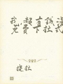 我,超有钱漫画免费下拉式