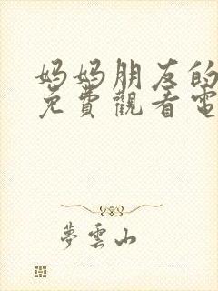 妈妈朋友的儿子免费观看电视剧全集高清