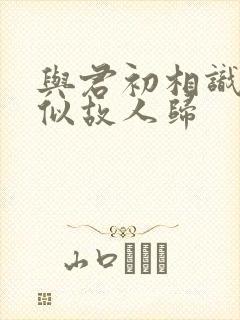 与君初相识和恰似故人归