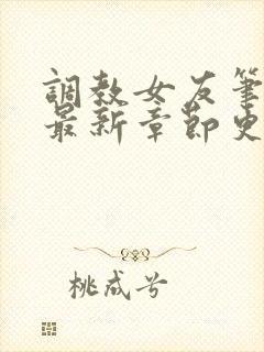 调教女友笔趣阁最新章节更新内容