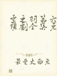 云之羽第六集电视剧全集免费播放