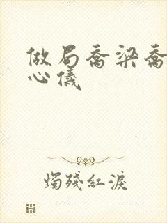 做局乔梁乔梁叶心仪