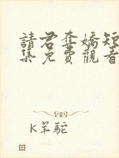 请君夺娇短剧全集免费观看