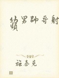 幼男帅哥射精视频