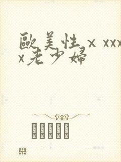 欧美性ⅹxxxx老少妇