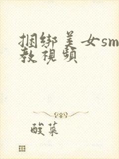 捆绑美女sm调教视频