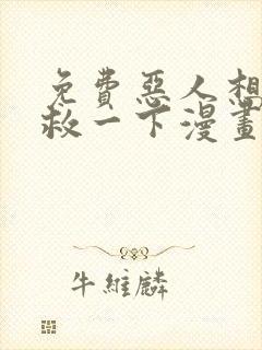 免费恶人想要抢救一下漫画在线看