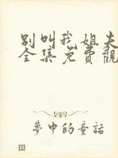 别叫我姐夫短剧全集免费观看