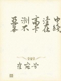 亚洲高清中文字幕不卡在线