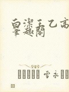 白洁王乙高义 笔趣阁