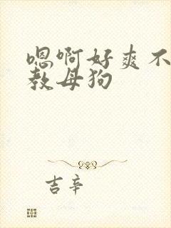 嗯啊好爽不要调教母狗