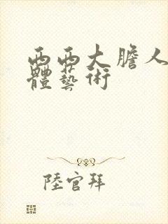 西西大胆人体裸体艺术