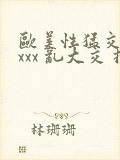 欧美性猛交 xxxx 乱大交扌