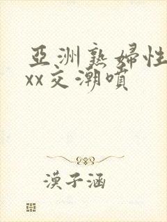 亚洲熟妇性ⅹxxx交潮喷封面