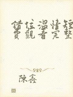 错位温情短剧免费观看完整版大结局