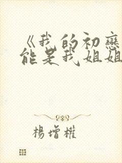 《我的初恋不可能是我姐姐》