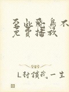 至此飞鸟不相逢免费播放