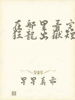 在哪里看完整版狂龙出狱短剧