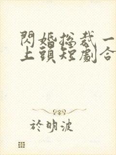 闪婚总裁一遇就上头短剧合集免费观封面