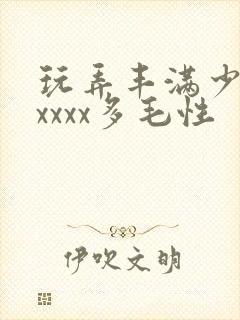 玩弄丰满少妇xxxxx多毛性