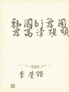韩国bj舞团跳舞高清视频