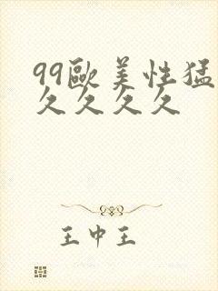 99欧美性猛交久久久久