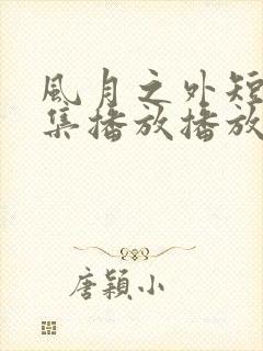 风月之外短剧全集播放播放免费最新