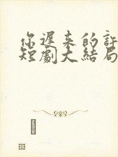 你迟来的许多年短剧大结局