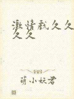 激情戏久久久久久久