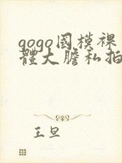 gogo国模裸体大胆私拍