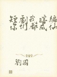 短剧我瞎编功法你们都成仙了在线观看