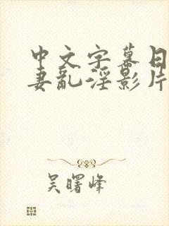 中文字幕日韩人妻乱淫影片