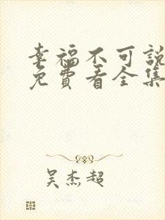 幸福不可说短剧免费看全集