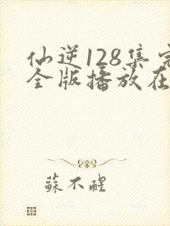 仙逆128集完全版播放在线播放