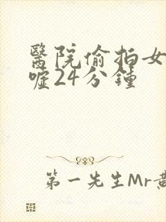 医院偷拍女厕嘘嘘24分钟