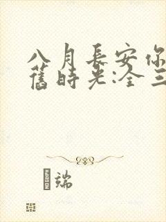 八月长安你好,旧时光:全三册大结局