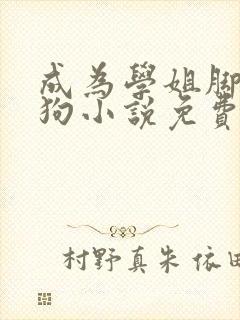 成为学姐脚下的狗小说免费阅读