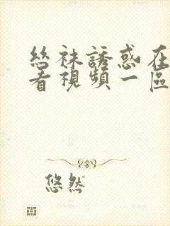 丝袜诱惑在线观看视频一区二区