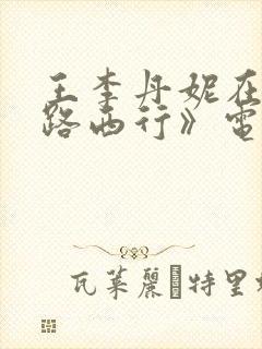 王李丹妮在《一路西行》电影在线观